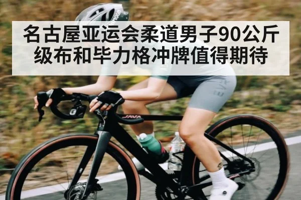 名古屋亚运会柔道男子90公斤级布和毕力格冲牌值得期待